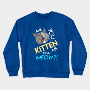 Are You Kitten Me Right Meow? Crewneck Sweatshirt